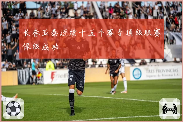 长春亚泰连续十五个赛季顶级联赛保级成功