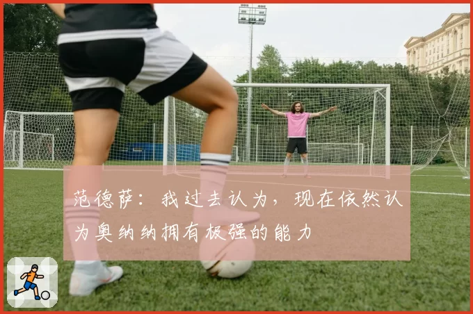 范德萨：我过去认为，现在依然认为奥纳纳拥有极强的能力