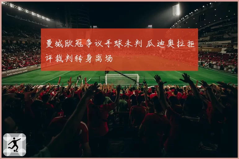 曼城欧冠争议手球未判 瓜迪奥拉拒评裁判转身离场