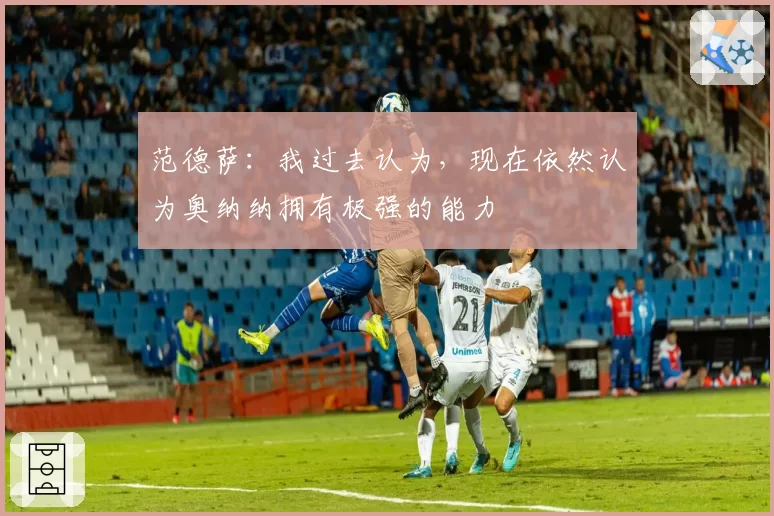 范德萨：我过去认为，现在依然认为奥纳纳拥有极强的能力