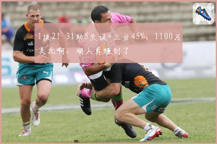 1换2！31助5失误+三分45%，1100万美元啊，湖人真赚到了