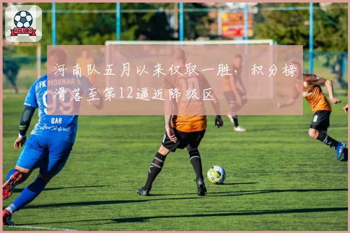 河南队五月以来仅取一胜，积分榜滑落至第12逼近降级区