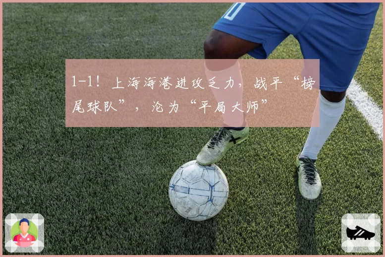 1-1！上海海港进攻乏力，战平“榜尾球队”，沦为“平局大师”