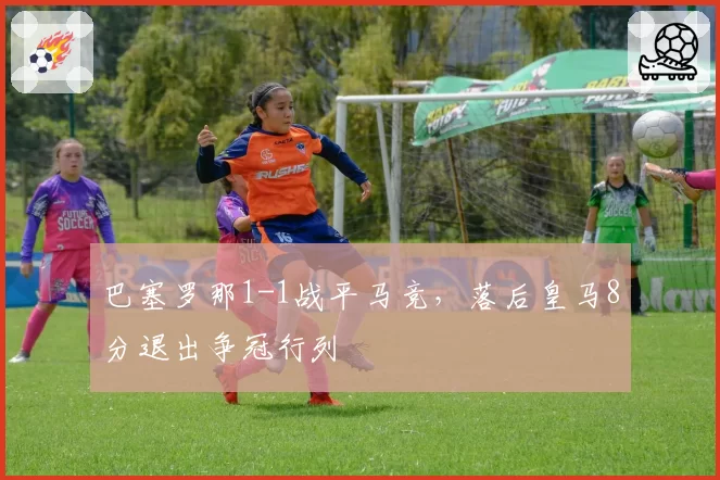 巴塞罗那1-1战平马竞，落后皇马8分退出争冠行列