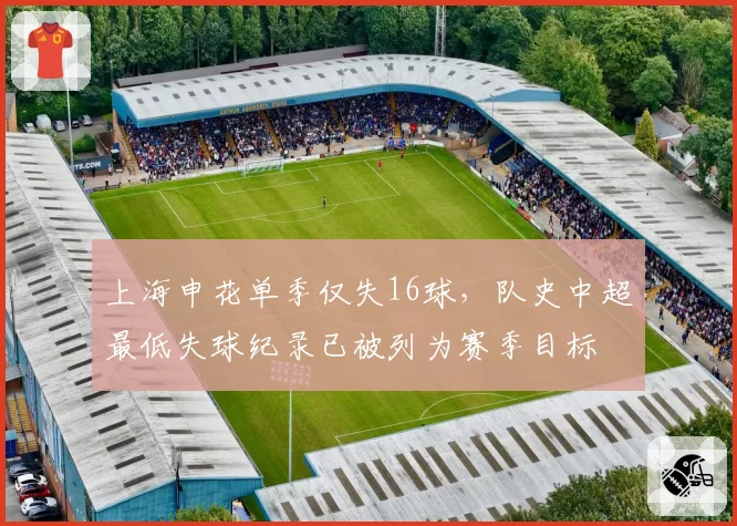 上海申花单季仅失16球，队史中超最低失球纪录已被列为赛季目标