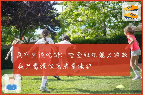 莫布里谈吃饼：哈登组织能力顶级 我只需提供高质量掩护