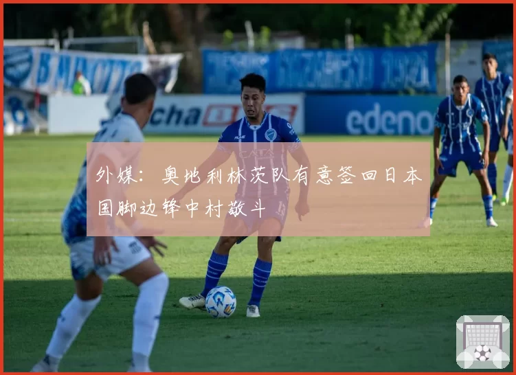 外媒：奥地利林茨队有意签回日本国脚边锋中村敬斗