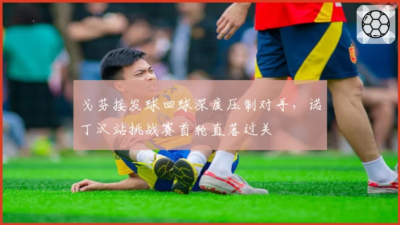 戈芬接发球回球深度压制对手，诺丁汉站挑战赛首轮直落过关