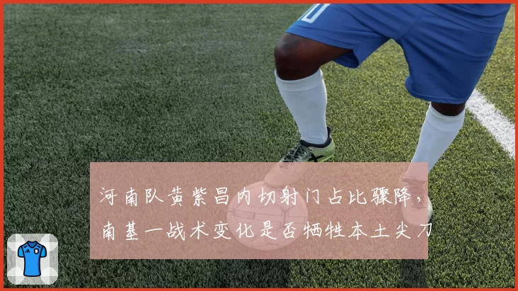 河南队黄紫昌内切射门占比骤降，南基一战术变化是否牺牲本土尖刀特点？