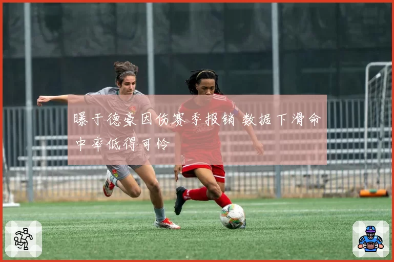 曝于德豪因伤赛季报销 数据下滑命中率低得可怜