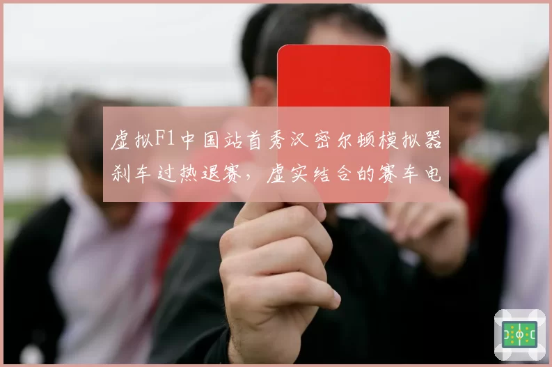 虚拟F1中国站首秀汉密尔顿模拟器刹车过热退赛,虚实结合的赛车电竞未来路在何方?