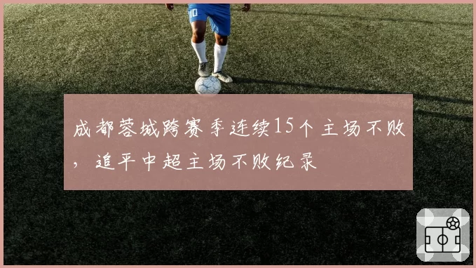 成都蓉城跨赛季连续15个主场不败，追平中超主场不败纪录