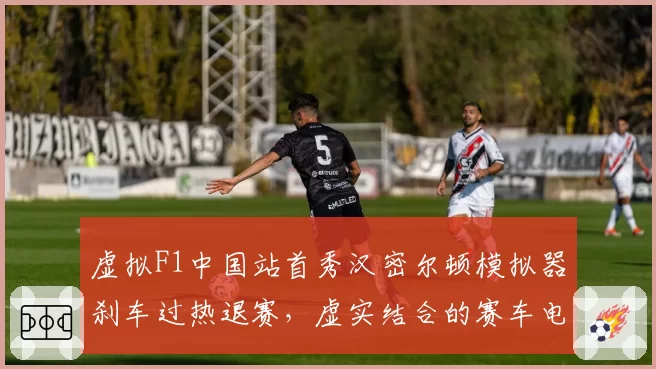 虚拟F1中国站首秀汉密尔顿模拟器刹车过热退赛,虚实结合的赛车电竞未来路在何方?