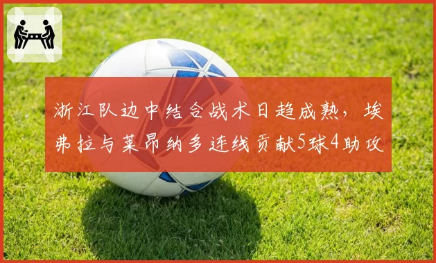 浙江队边中结合战术日趋成熟,埃弗拉与莱昂纳多连线贡献5球4助攻