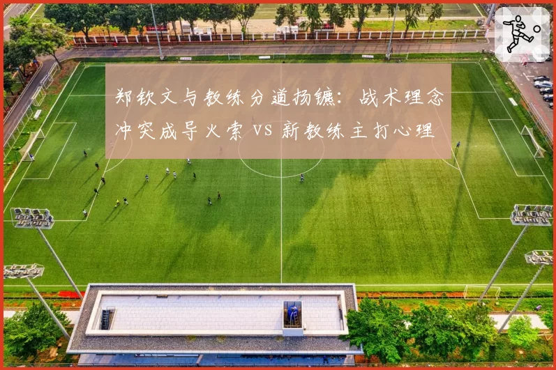 郑钦文与教练分道扬镳：战术理念冲突成导火索 vs 新教练主打心理重塑