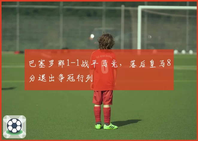 巴塞罗那1-1战平马竞，落后皇马8分退出争冠行列