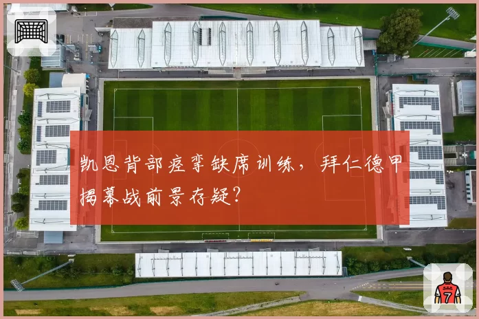 凯恩背部痉挛缺席训练，拜仁德甲揭幕战前景存疑？