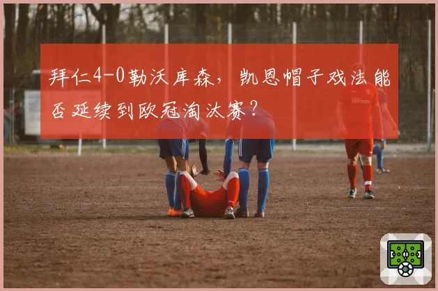 拜仁4-0勒沃库森，凯恩帽子戏法能否延续到欧冠淘汰赛？