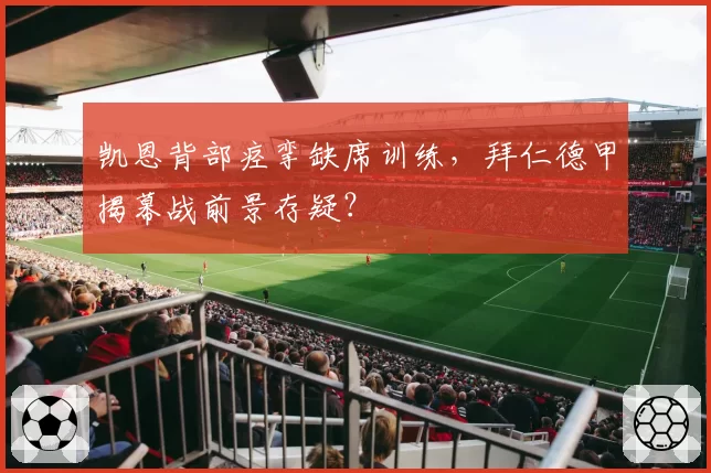 凯恩背部痉挛缺席训练，拜仁德甲揭幕战前景存疑？