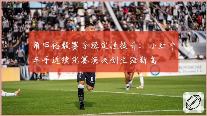 角田裕毅赛季稳定性提升:小红牛车手连续完赛场次创生涯新高