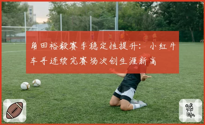 角田裕毅赛季稳定性提升:小红牛车手连续完赛场次创生涯新高