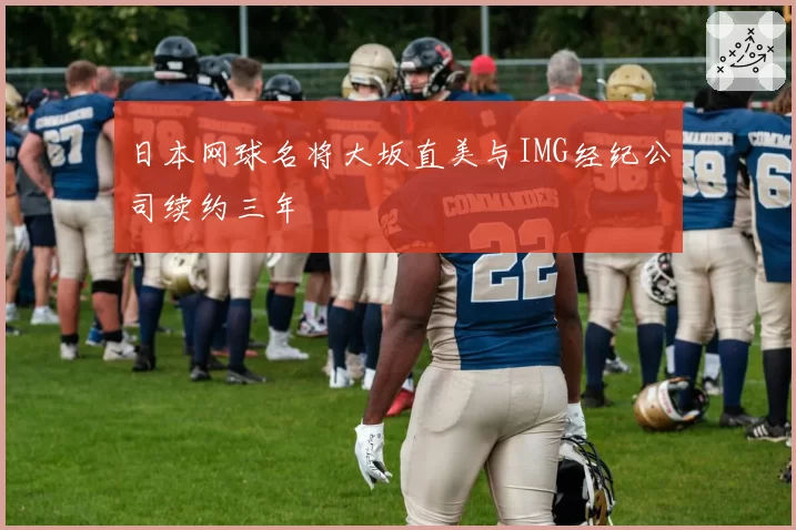 日本网球名将大坂直美与IMG经纪公司续约三年